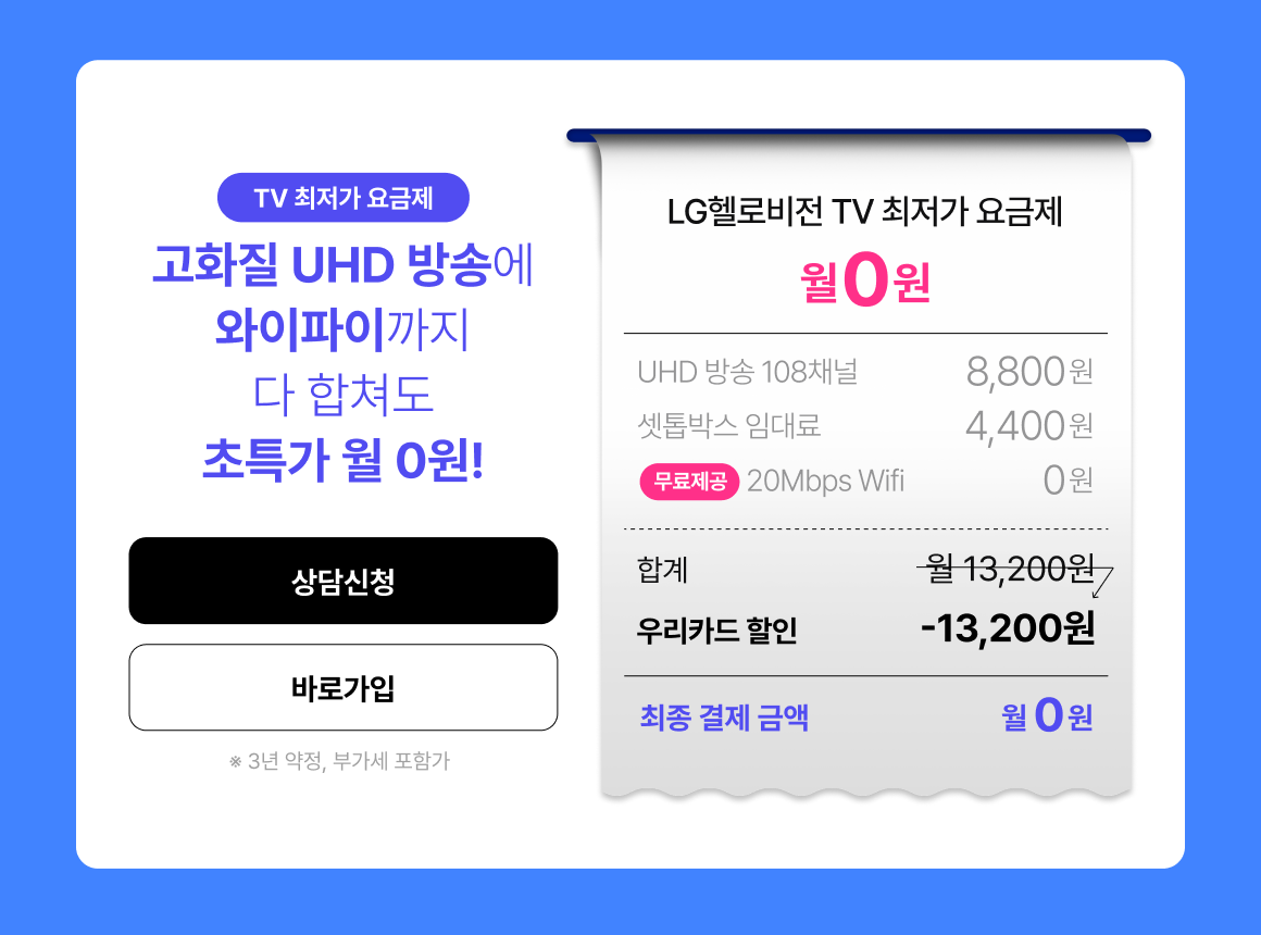고화질 108채널 방송과 WiFi 초특가. UHD방송 108채널과 20Mbps WiFi 월 8,800원, 셋톱박스 임대료 4,400원. LG헬로비전 우리집엔 우리카드 할인 시 월 0원. 유튜브, 넷플릭스, 티빙, 쿠팡플레이, 웨이브, 디즈니플러스 OTT 지원.
